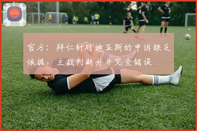 官方：拜仁针对迪亚斯的申诉缺乏依据，主裁判断并非完全错误